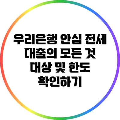 우리은행 안심 전세 대출의 모든 것: 대상 및 한도 확인하기