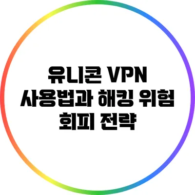 유니콘 VPN 사용법과 해킹 위험 회피 전략