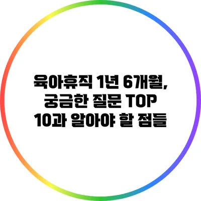 육아휴직 1년 6개월, 궁금한 질문 TOP 10과 알아야 할 점들