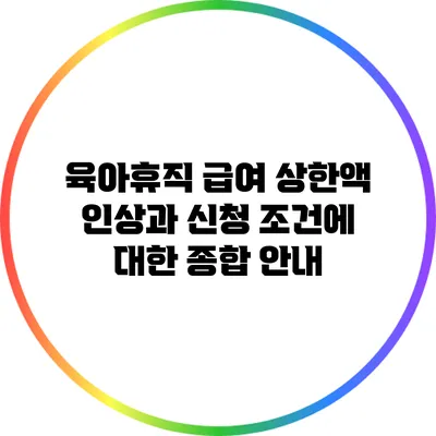 육아휴직 급여 상한액 인상과 신청 조건에 대한 종합 안내