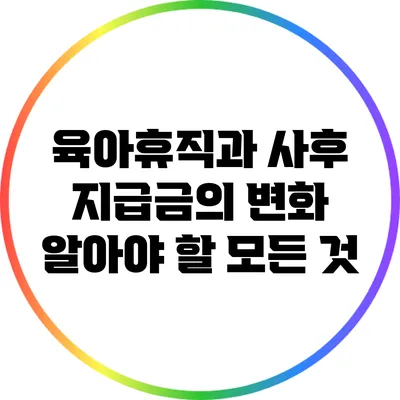 육아휴직과 사후 지급금의 변화: 알아야 할 모든 것