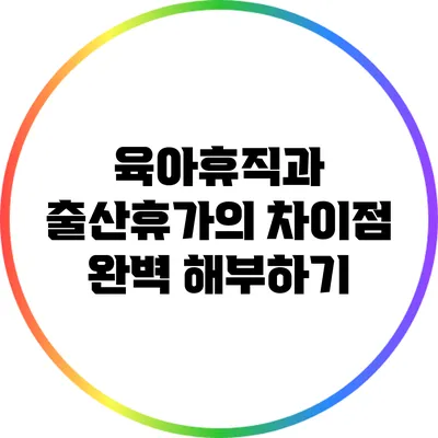 육아휴직과 출산휴가의 차이점 완벽 해부하기