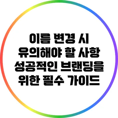이름 변경 시 유의해야 할 사항: 성공적인 브랜딩을 위한 필수 가이드