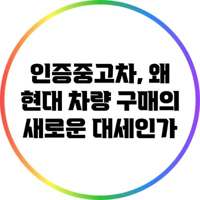 인증중고차, 왜 현대 차량 구매의 새로운 대세인가?
