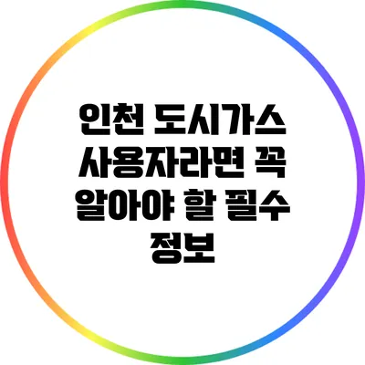 인천 도시가스 사용자라면 꼭 알아야 할 필수 정보