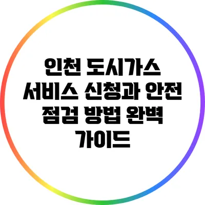 인천 도시가스 서비스 신청과 안전 점검 방법 완벽 가이드