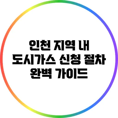 인천 지역 내 도시가스 신청 절차 완벽 가이드