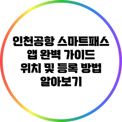 인천공항 스마트패스 앱 완벽 가이드: 위치 및 등록 방법 알아보기