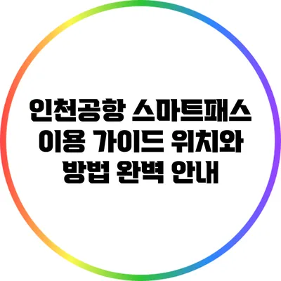 인천공항 스마트패스 이용 가이드: 위치와 방법 완벽 안내