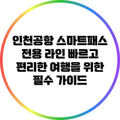 인천공항 스마트패스 전용 라인: 빠르고 편리한 여행을 위한 필수 가이드
