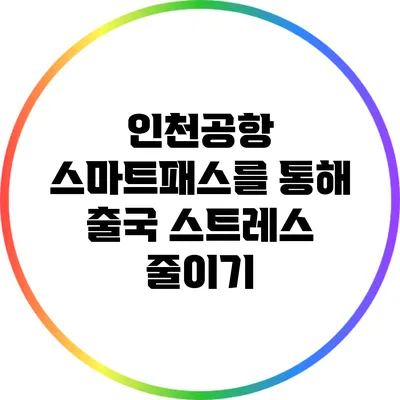 인천공항 스마트패스를 통해 출국 스트레스 줄이기