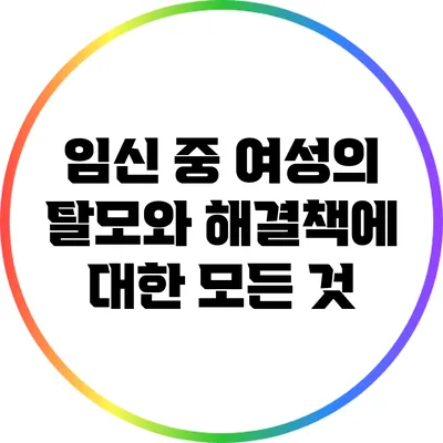 임신 중 여성의 탈모와 해결책에 대한 모든 것