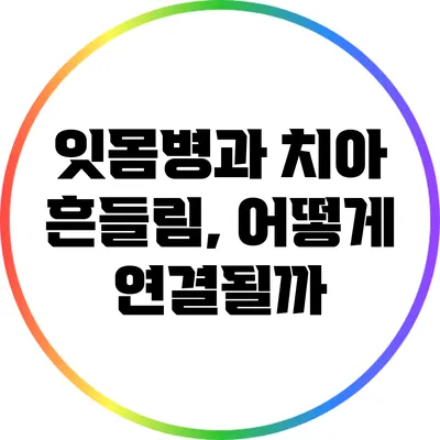 잇몸병과 치아 흔들림, 어떻게 연결될까?
