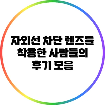 자외선 차단 렌즈를 착용한 사람들의 후기 모음