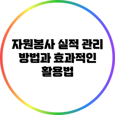 자원봉사 실적 관리 방법과 효과적인 활용법