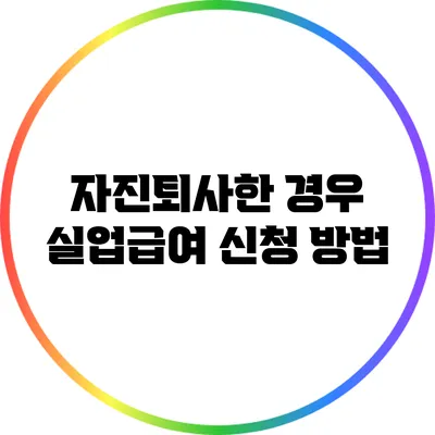 자진퇴사한 경우 실업급여 신청 방법