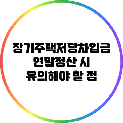 장기주택저당차입금 연말정산 시 유의해야 할 점