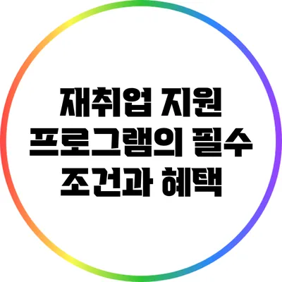 재취업 지원 프로그램의 필수 조건과 혜택