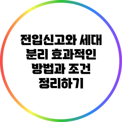 전입신고와 세대 분리: 효과적인 방법과 조건 정리하기