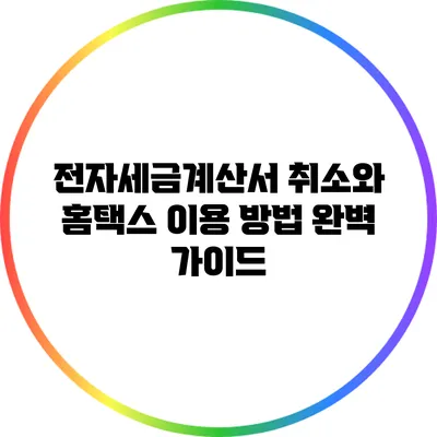 전자세금계산서 취소와 홈택스 이용 방법 완벽 가이드