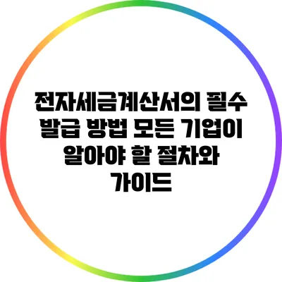 전자세금계산서의 필수 발급 방법: 모든 기업이 알아야 할 절차와 가이드