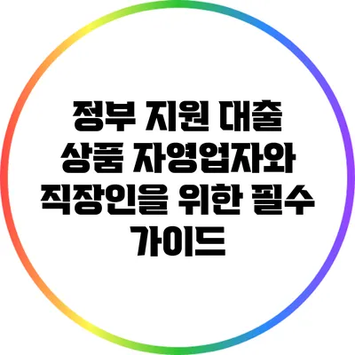 정부 지원 대출 상품: 자영업자와 직장인을 위한 필수 가이드