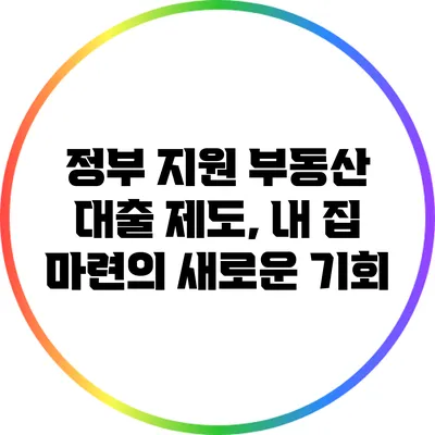 정부 지원 부동산 대출 제도, 내 집 마련의 새로운 기회