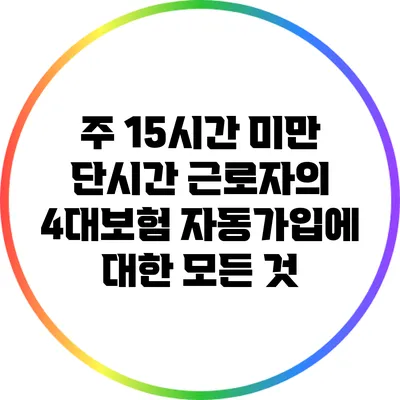주 15시간 미만 단시간 근로자의 4대보험 자동가입에 대한 모든 것