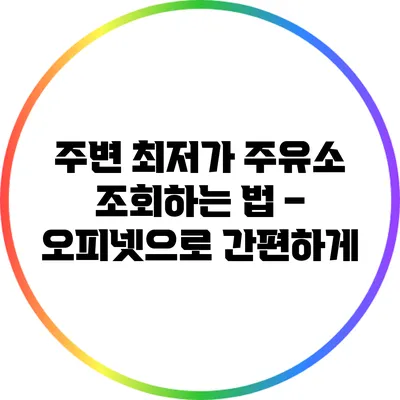 주변 최저가 주유소 조회하는 법 – 오피넷으로 간편하게