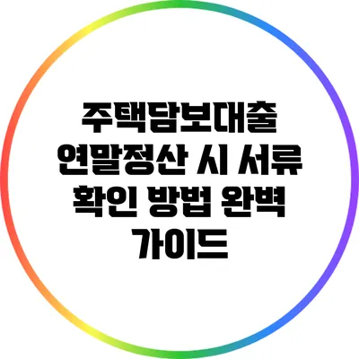 주택담보대출 연말정산 시 서류 확인 방법 완벽 가이드