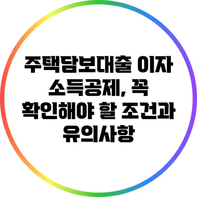 주택담보대출 이자 소득공제, 꼭 확인해야 할 조건과 유의사항