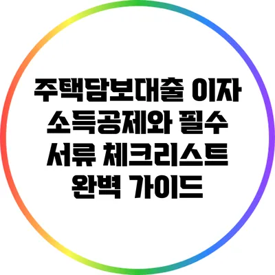 주택담보대출 이자 소득공제와 필수 서류 체크리스트 완벽 가이드