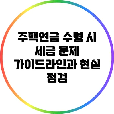 주택연금 수령 시 세금 문제: 가이드라인과 현실 점검