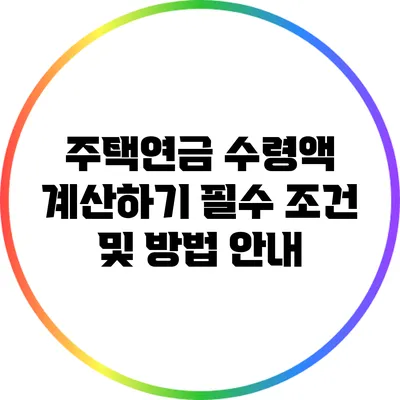 주택연금 수령액 계산하기: 필수 조건 및 방법 안내