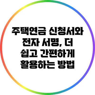 주택연금 신청서와 전자 서명, 더 쉽고 간편하게 활용하는 방법