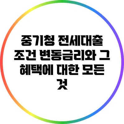 중기청 전세대출 조건: 변동금리와 그 혜택에 대한 모든 것