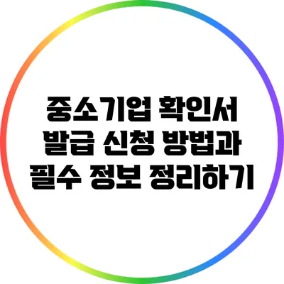 중소기업 확인서 발급 신청 방법과 필수 정보 정리하기