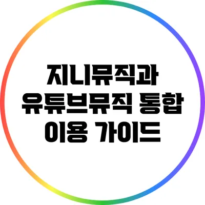 지니뮤직과 유튜브뮤직 통합 이용 가이드