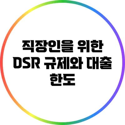 직장인을 위한 DSR 규제와 대출 한도