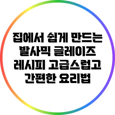 집에서 쉽게 만드는 발사믹 글레이즈 레시피: 고급스럽고 간편한 요리법