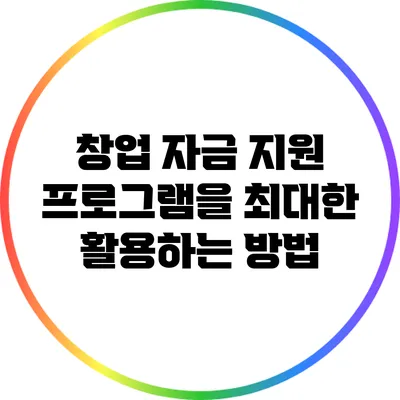 창업 자금 지원 프로그램을 최대한 활용하는 방법