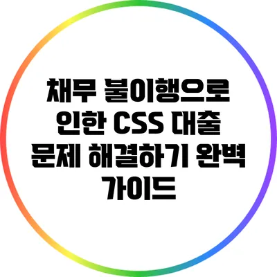 채무 불이행으로 인한 CSS 대출 문제 해결하기: 완벽 가이드