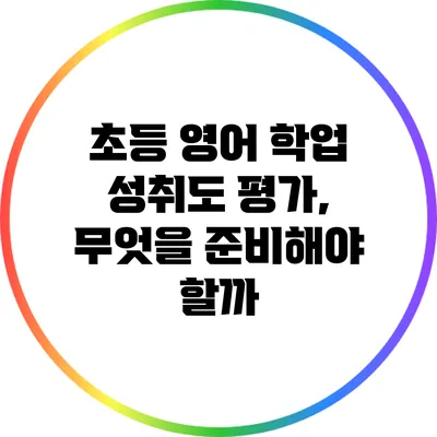 초등 영어 학업 성취도 평가, 무엇을 준비해야 할까?