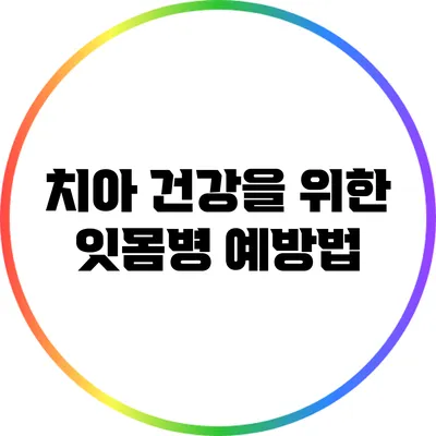 치아 건강을 위한 잇몸병 예방법