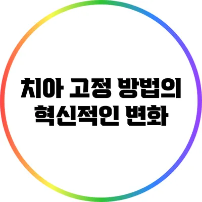 치아 고정 방법의 혁신적인 변화