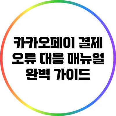 카카오페이 결제 오류 대응 매뉴얼 완벽 가이드