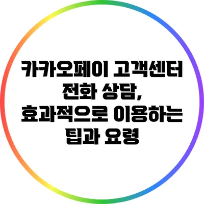 카카오페이 고객센터 전화 상담, 효과적으로 이용하는 팁과 요령