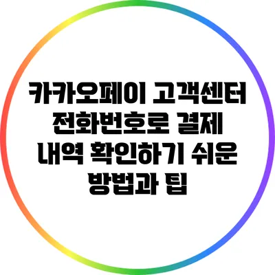 카카오페이 고객센터 전화번호로 결제 내역 확인하기: 쉬운 방법과 팁