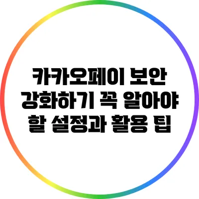 카카오페이 보안 강화하기: 꼭 알아야 할 설정과 활용 팁