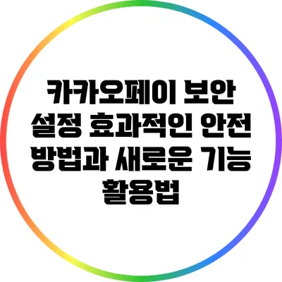 카카오페이 보안 설정: 효과적인 안전 방법과 새로운 기능 활용법
